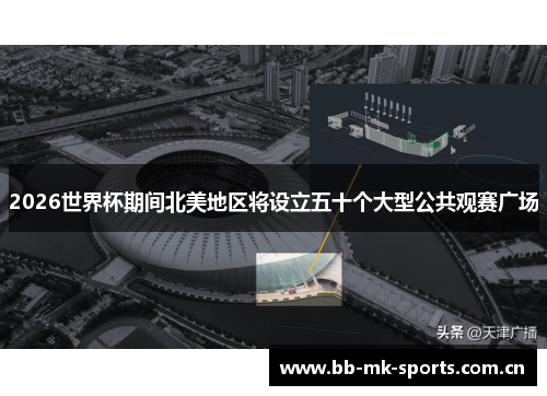 2026世界杯期间北美地区将设立五十个大型公共观赛广场 2026世界杯期间北美地区将设立五十个大型公共观赛广场