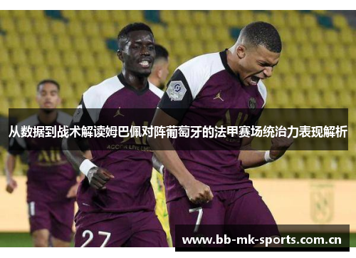 从数据到战术解读姆巴佩对阵葡萄牙的法甲赛场统治力表现解析 从数据到战术解读姆巴佩对阵葡萄牙的法甲赛场统治力表现解析